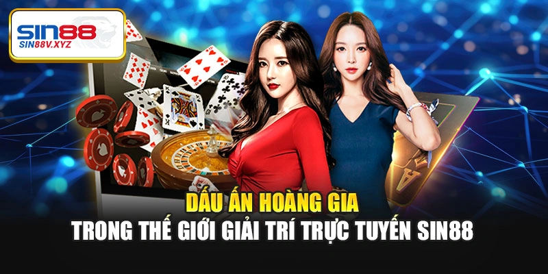 Dấu ấn hoàng gia trong thế giới giải trí trực tuyến Sin88