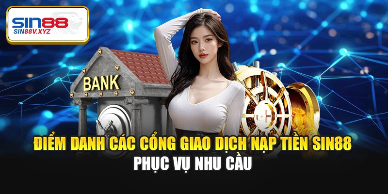 Điểm danh các cổng giao dịch nạp tiền Sin88 phục vụ nhu cầu