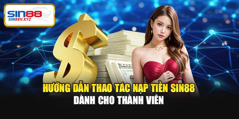 Hướng dẫn thao tác nạp tiền Sin88 dành cho thành viên