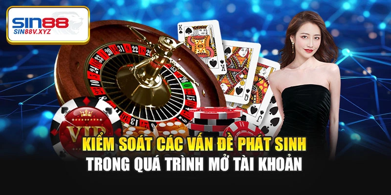 Kiểm soát các vấn đề phát sinh trong quá trình mở tài khoản