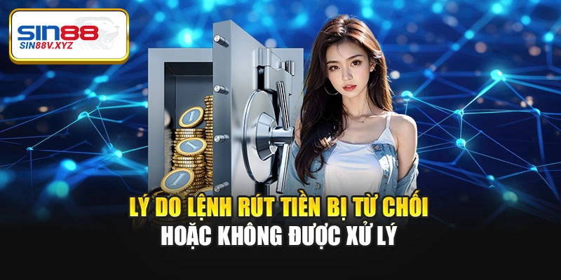 Lý do lệnh rút tiền bị từ chối hoặc không được xử lý